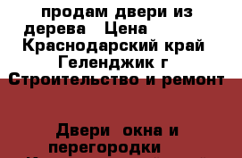 продам двери из дерева › Цена ­ 1 200 - Краснодарский край, Геленджик г. Строительство и ремонт » Двери, окна и перегородки   . Краснодарский край